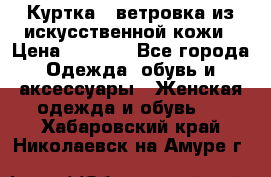 Куртка - ветровка из искусственной кожи › Цена ­ 1 200 - Все города Одежда, обувь и аксессуары » Женская одежда и обувь   . Хабаровский край,Николаевск-на-Амуре г.